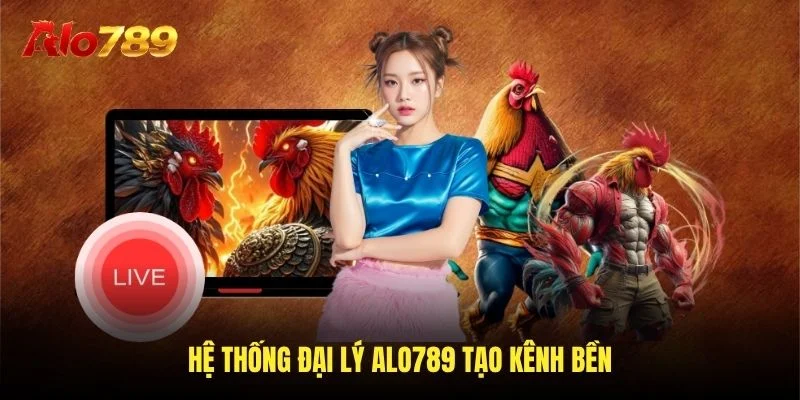 Hệ thống đại lý Alo789 tạo kênh bền
