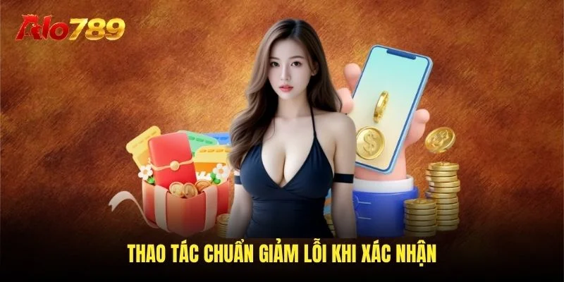 Thao tác chuẩn giảm lỗi khi xác nhận Thao tác chuẩn giảm lỗi khi xác nhận
